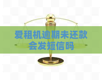 爱租机逾期未还款会发短信吗