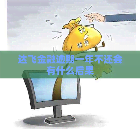 达飞金融逾期一年不还会有什么后果