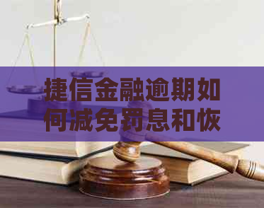 捷信金融逾期如何减免罚息和恢复良好信用记录