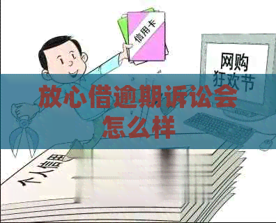 放心借逾期诉讼会怎么样