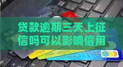 贷款逾期三天上吗可以影响信用吗