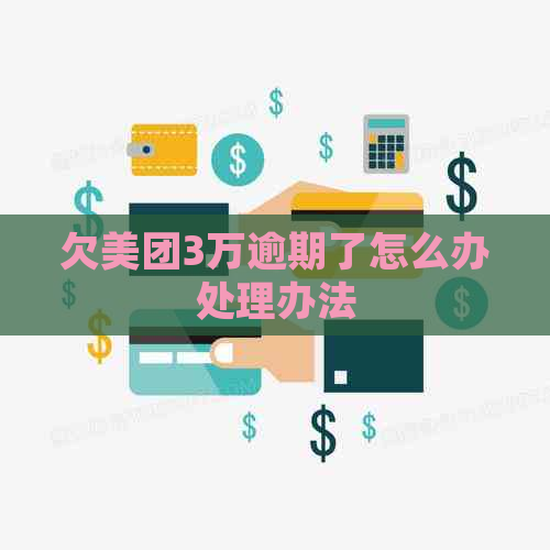 欠美团3万逾期了怎么办处理办法