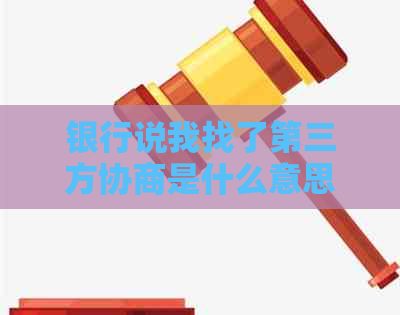 银行说我找了第三方协商是什么意思