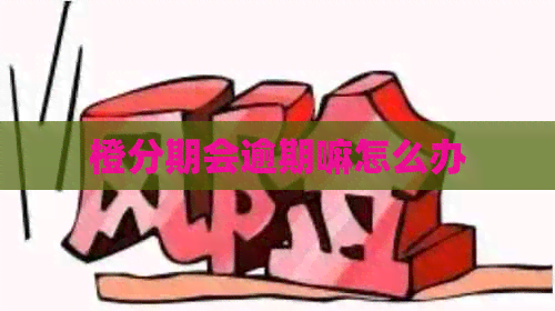 橙分期会逾期嘛怎么办