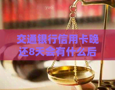 交通银行信用卡晚还8天会有什么后果