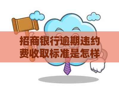 招商银行逾期违约费收取标准是怎样的