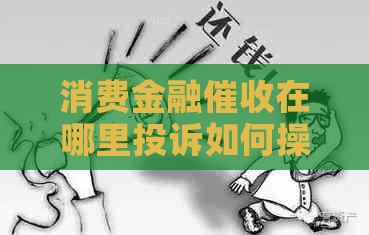 消费金融在哪里投诉如何操作