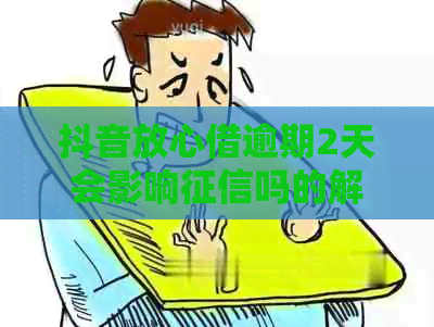 抖音放心借逾期2天会影响吗的解答