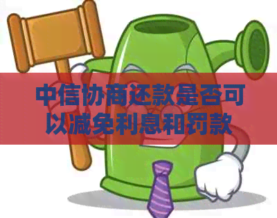 中信协商还款是否可以减免利息和罚款