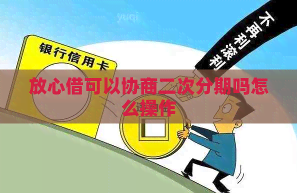 放心借可以协商二次分期吗怎么操作