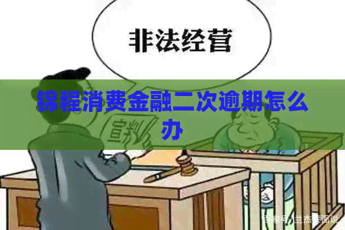 锦程消费金融二次逾期怎么办