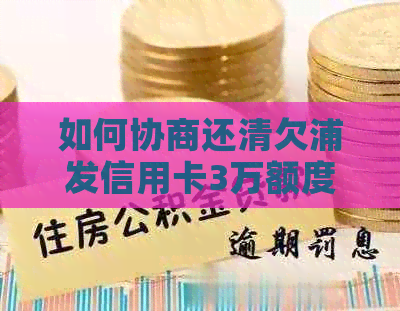 如何协商还清欠浦发信用卡3万额度