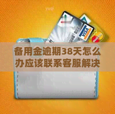 备用金逾期38天怎么办应该联系客服解决