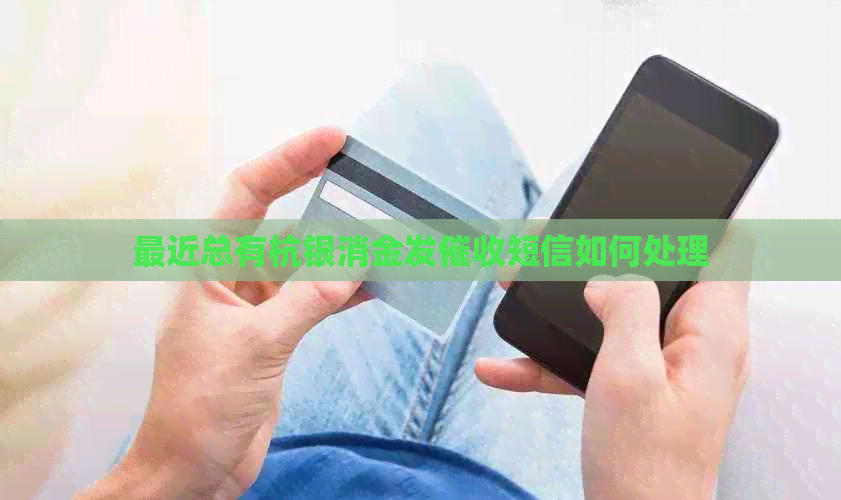 最近总有杭银消金发短信如何处理