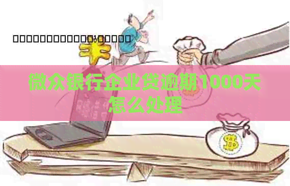 微众银行企业贷逾期1000天怎么处理