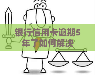 银行信用卡逾期5年了如何解决