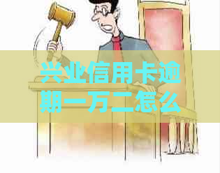 兴业信用卡逾期一万二怎么处理