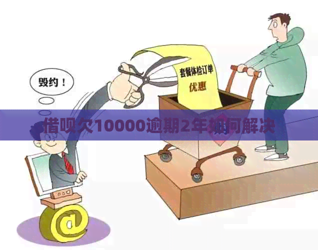 借呗欠10000逾期2年如何解决