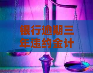 银行逾期三年违约金计算公式及案例分析