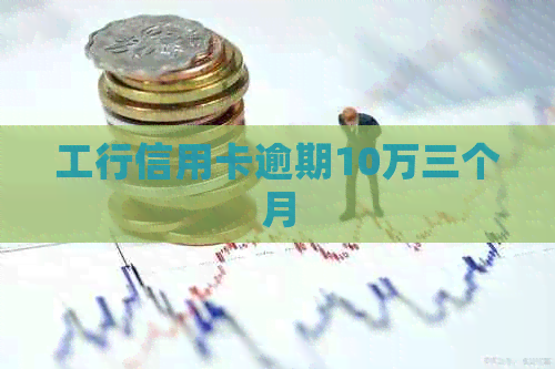 工行信用卡逾期10万三个月