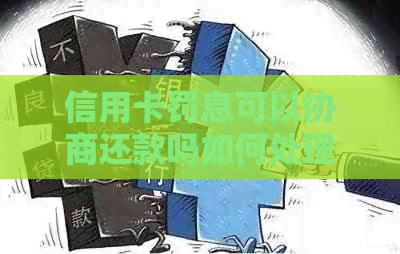 信用卡罚息可以协商还款吗如何处理