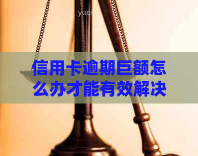 信用卡逾期巨额怎么办才能有效解决