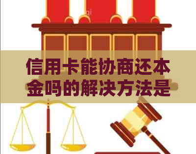 信用卡能协商还本金吗的解决方法是什么