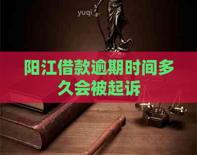 阳江借款逾期时间多久会被起诉