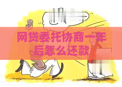 网贷委托协商一年后怎么还款