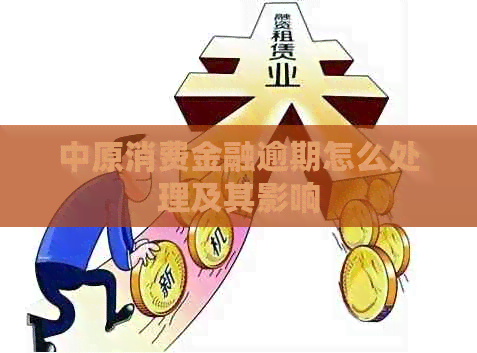 中原消费金融逾期怎么处理及其影响