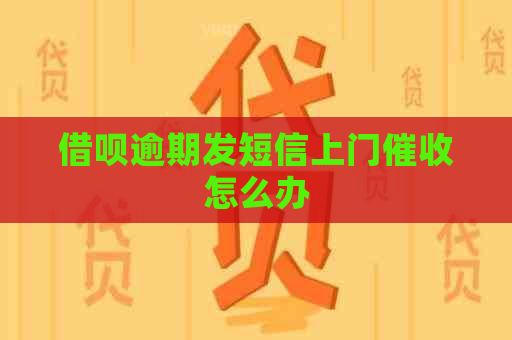 借呗逾期发短信上门怎么办