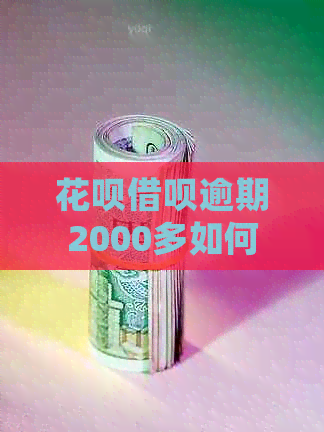 花呗借呗逾期2000多如何处理