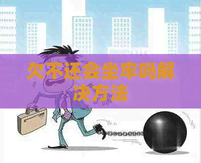 欠不还会坐牢吗解决方法