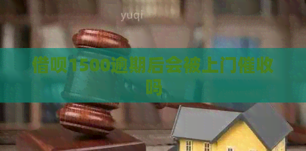 借呗1500逾期后会被上门吗