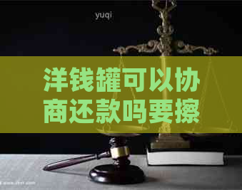 洋钱罐可以协商还款吗要擦干净