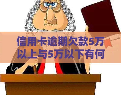 信用卡逾期欠款5万以上与5万以下有何不同