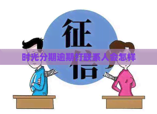 时光分期逾期打联系人会怎样