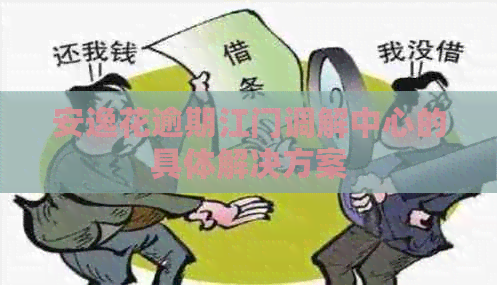 安逸花逾期江门调解中心的具体解决方案