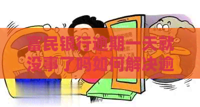 富民银行逾期一天就没事了吗如何解决逾期问题