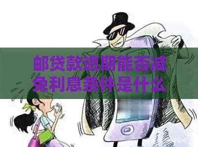 邮贷款逾期能否减免利息条件是什么