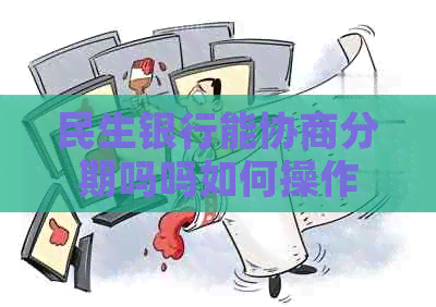 民生银行能协商分期吗吗如何操作