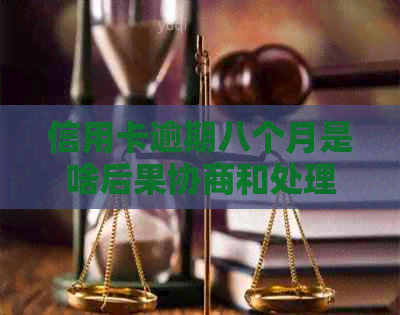 信用卡逾期八个月是啥后果协商和处理方法