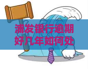 浦发银行逾期好几年如何处理