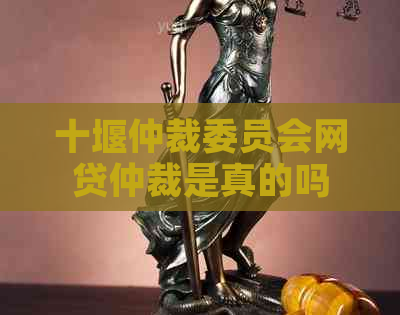 十堰仲裁委员会网贷仲裁是真的吗