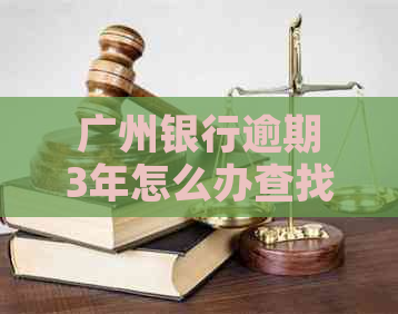 广州银行逾期3年怎么办查找方法