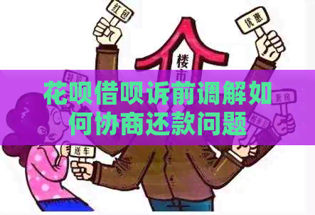 花呗借呗诉前调解如何协商还款问题