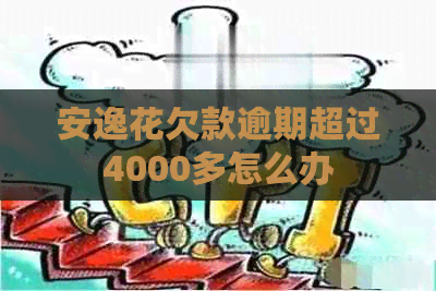 安逸花欠款逾期超过4000多怎么办