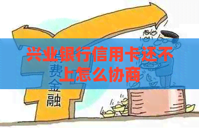 兴业银行信用卡还不上怎么协商