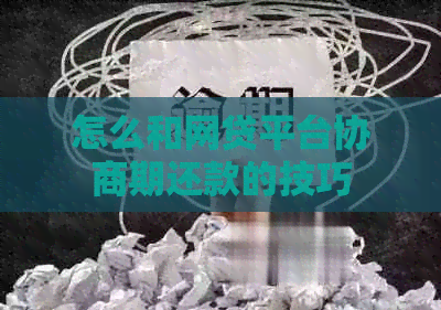 怎么和网贷平台协商期还款的技巧