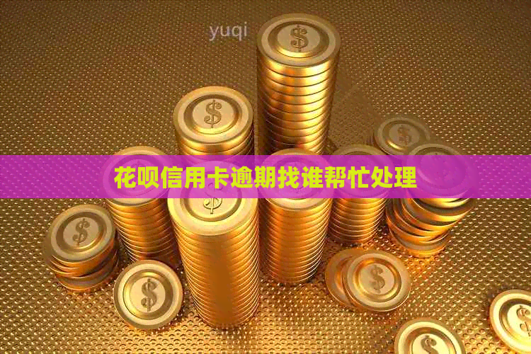 花呗信用卡逾期找谁帮忙处理